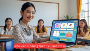 Giáo viên sử dụng Quiz hiệu quả với AI